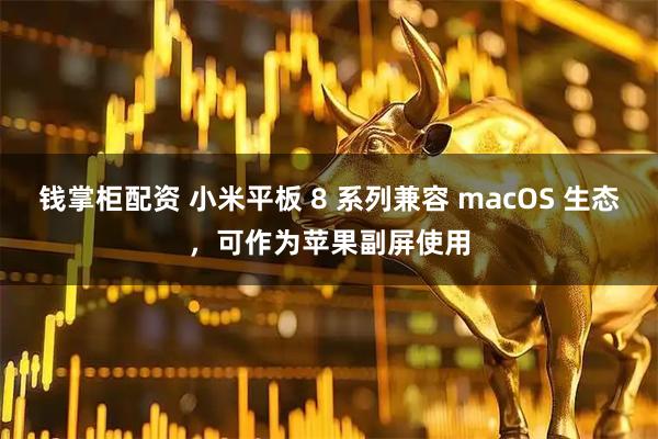 钱掌柜配资 小米平板 8 系列兼容 macOS 生态，可作为苹果副屏使用