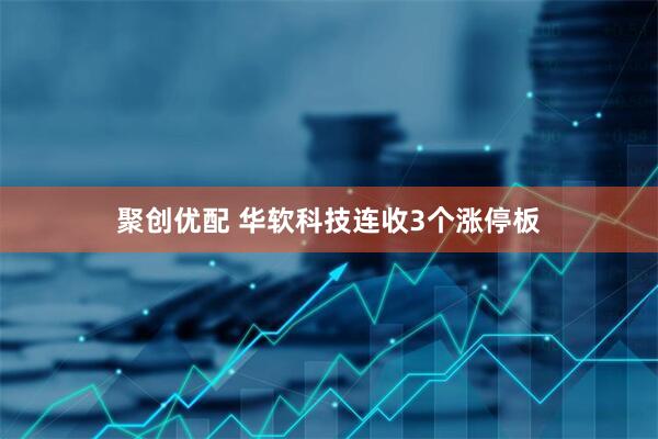 聚创优配 华软科技连收3个涨停板