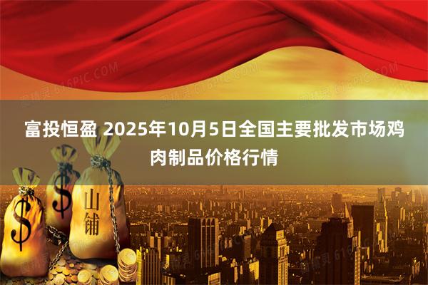 富投恒盈 2025年10月5日全国主要批发市场鸡肉制品价格行情