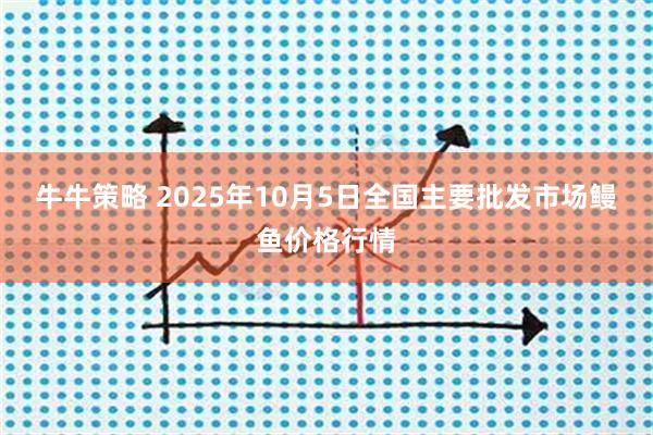 牛牛策略 2025年10月5日全国主要批发市场鳗鱼价格行情
