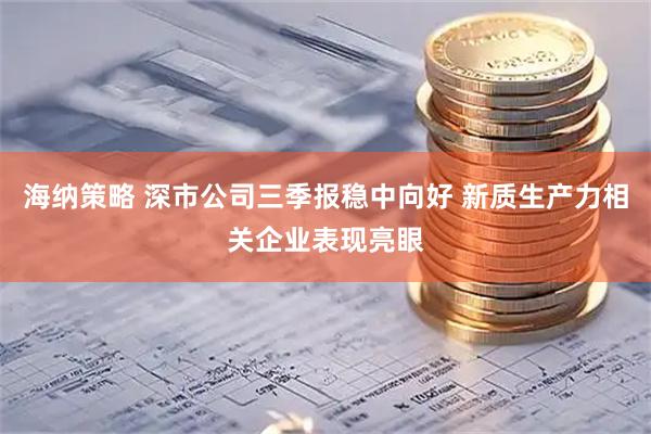 海纳策略 深市公司三季报稳中向好 新质生产力相关企业表现亮眼